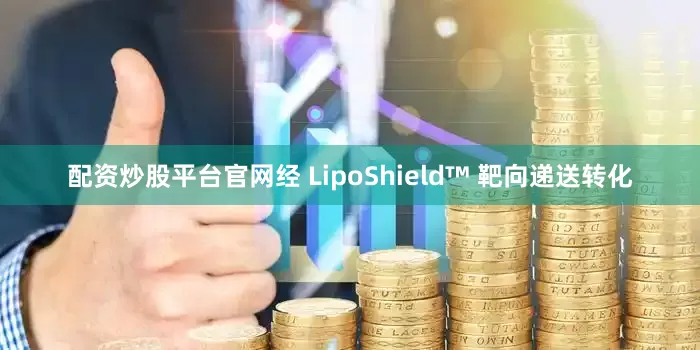 配资炒股平台官网经 LipoShield™ 靶向递送转化