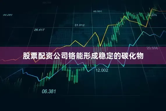 股票配资公司铬能形成稳定的碳化物