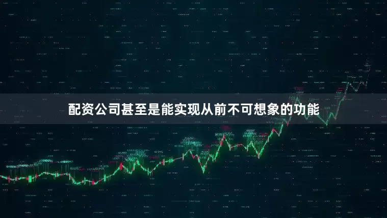 配资公司甚至是能实现从前不可想象的功能