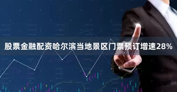 股票金融配资哈尔滨当地景区门票预订增速28%