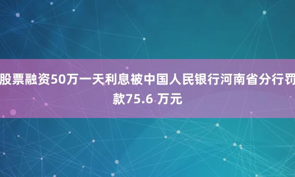 股票融资50万一天利息被中国人民银行河南省分行罚款75.6 万元