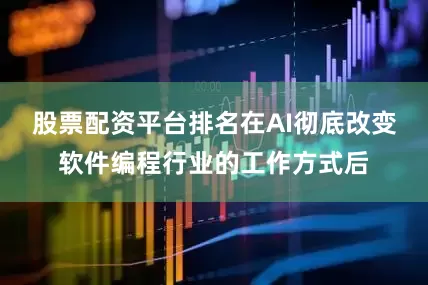 股票配资平台排名在AI彻底改变软件编程行业的工作方式后