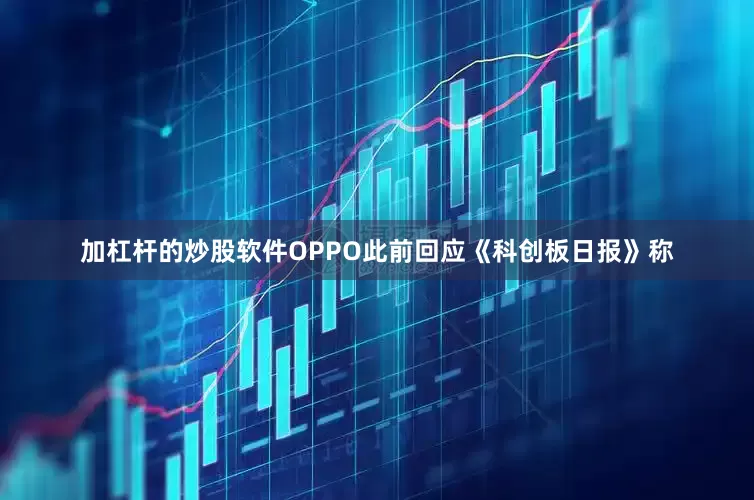 加杠杆的炒股软件OPPO此前回应《科创板日报》称