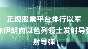 正规股票平台排行以军称伊朗向以色列领土发射导弹